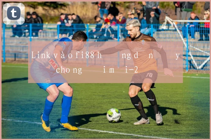 Link vào fi88 hướng dẫn đầy đủ cho người mới