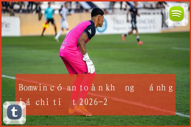 Bomwin có an toàn không đánh giá chi tiết 2026