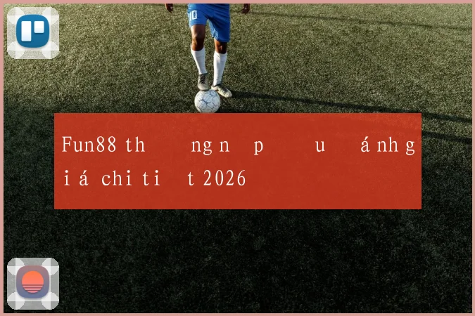 Fun88 thưởng nạp đầu đánh giá chi tiết 2026