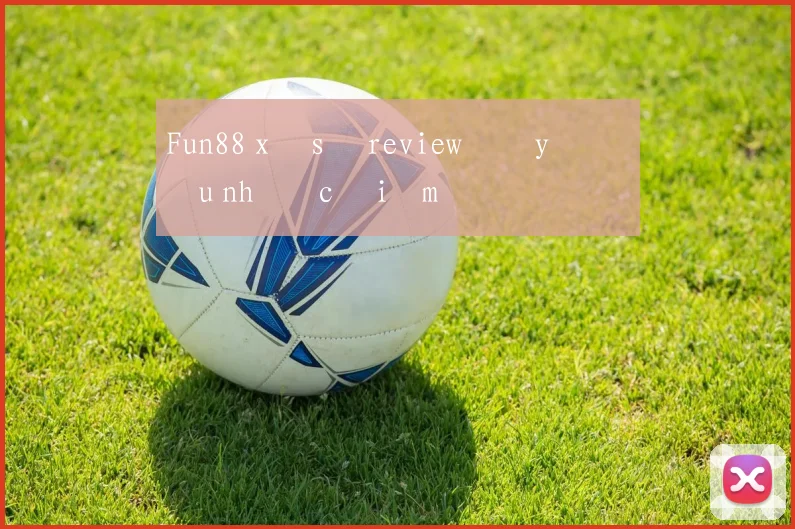 Fun88 xổ số review đầy đủ ưu nhược điểm