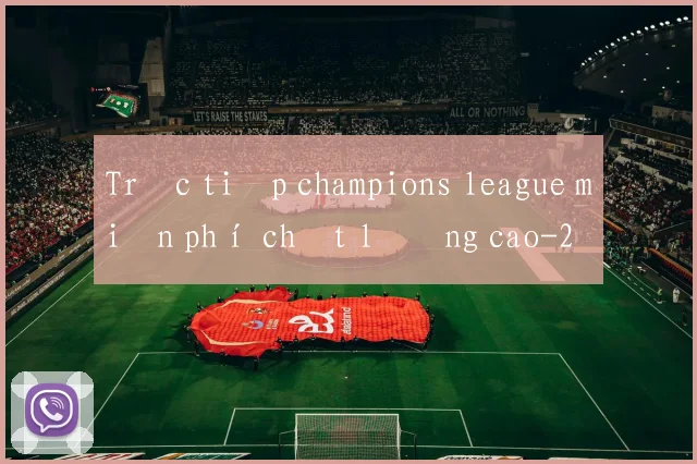 Trực tiếp champions league miễn phí chất lượng cao