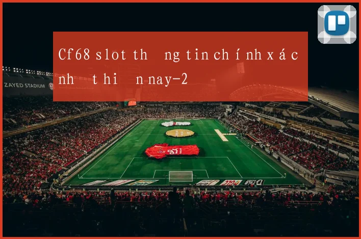 Cf68 slot thông tin chính xác nhất hiện nay