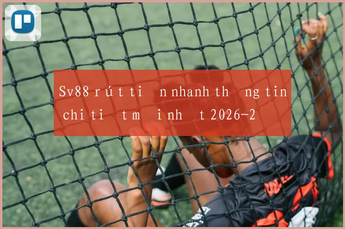 Sv88 rút tiền nhanh thông tin chi tiết mới nhất 2026