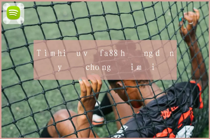 Tìm hiểu về fa88 hướng dẫn đầy đủ cho người mới
