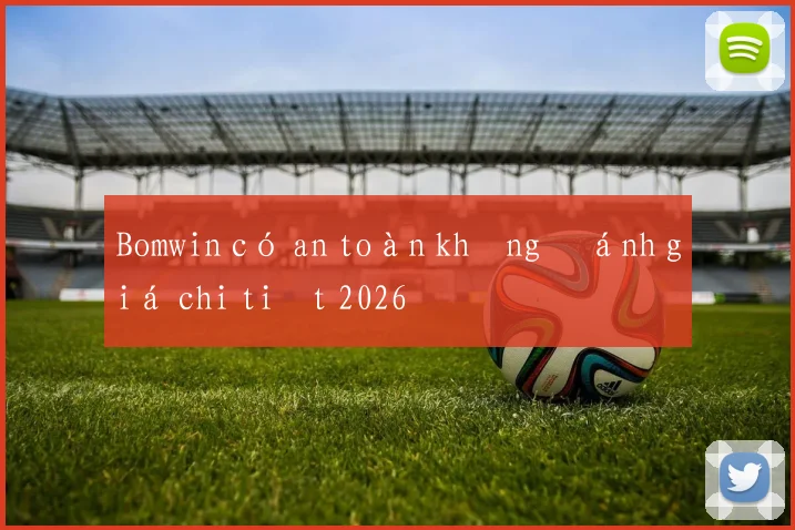 Bomwin có an toàn không đánh giá chi tiết 2026